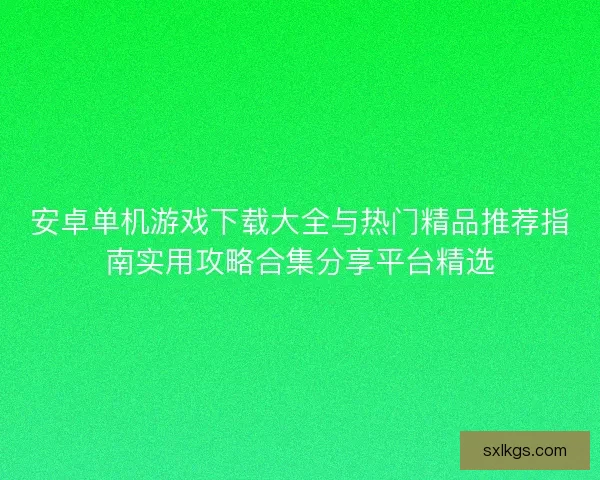 安卓单机游戏下载大全与热门精品推荐指南实用攻略合集分享平台精选