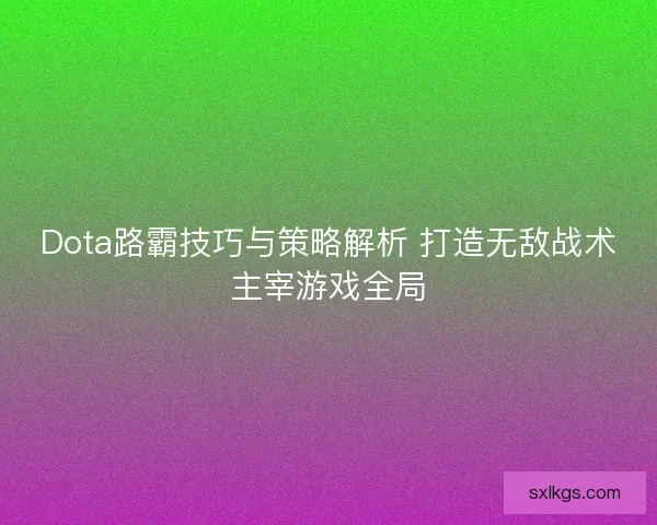 Dota路霸技巧与策略解析 打造无敌战术主宰游戏全局