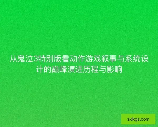 从鬼泣3特别版看动作游戏叙事与系统设计的巅峰演进历程与影响