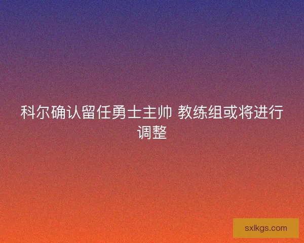 科尔确认留任勇士主帅 教练组或将进行调整