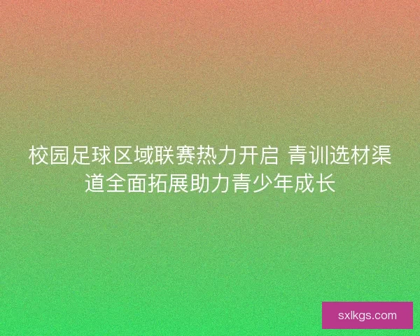 校园足球区域联赛热力开启 青训选材渠道全面拓展助力青少年成长