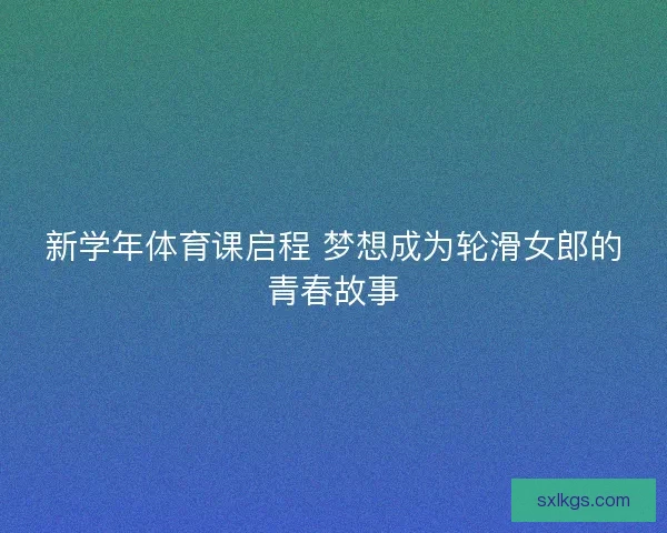 新学年体育课启程 梦想成为轮滑女郎的青春故事
