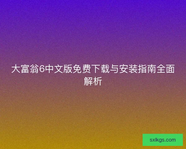 大富翁6中文版免费下载与安装指南全面解析
